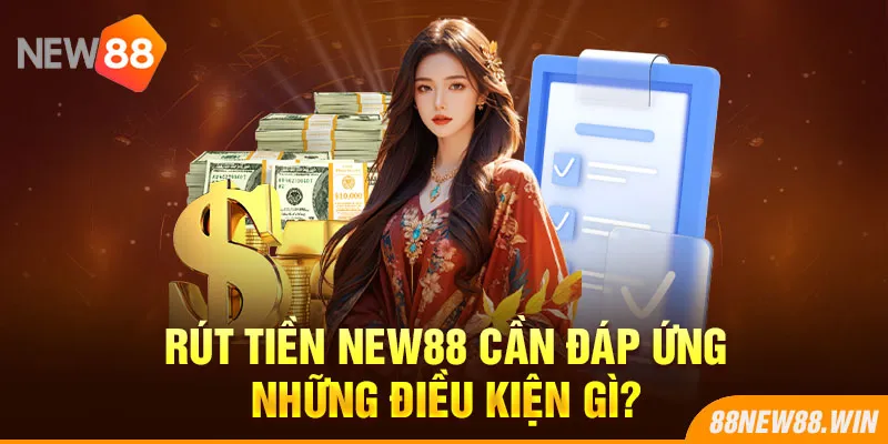 Rút tiền New88 cần đáp ứng những điều kiện gì?