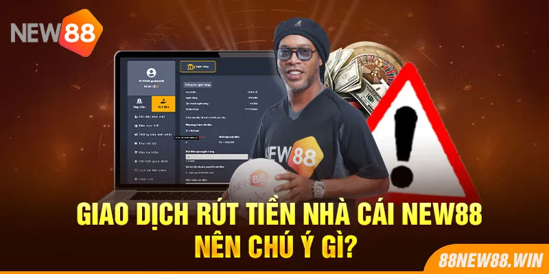 Giao dịch rút tiền nhà cái New88 nên chú ý gì?