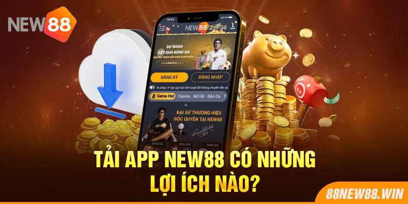 Tải app New88 có những lợi ích nào?