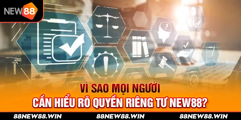 Vì sao mọi người cần hiểu rõ quyền riêng tư New88?