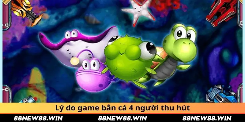 Lý do game bắn cá 4 người thu hút